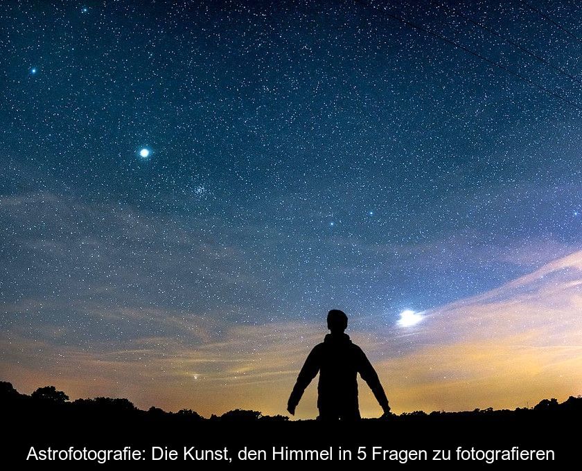 Astrofotografie: Die Kunst, Den Himmel In 5 Fragen Zu Fotografieren