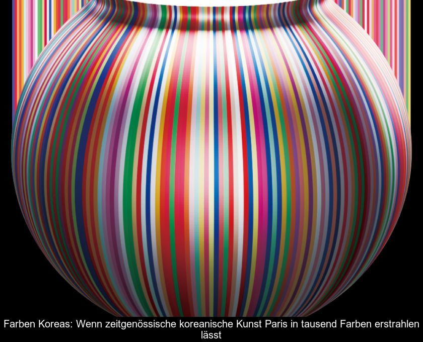 Farben Koreas: Wenn Zeitgenössische Koreanische Kunst Paris In Tausend Farben Erstrahlen Lässt